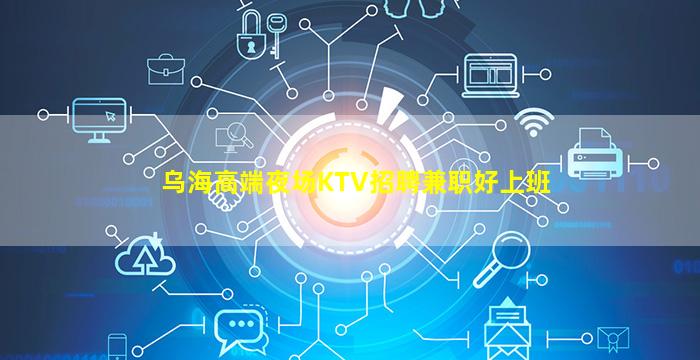 乌海高端夜场KTV招聘兼职好上班